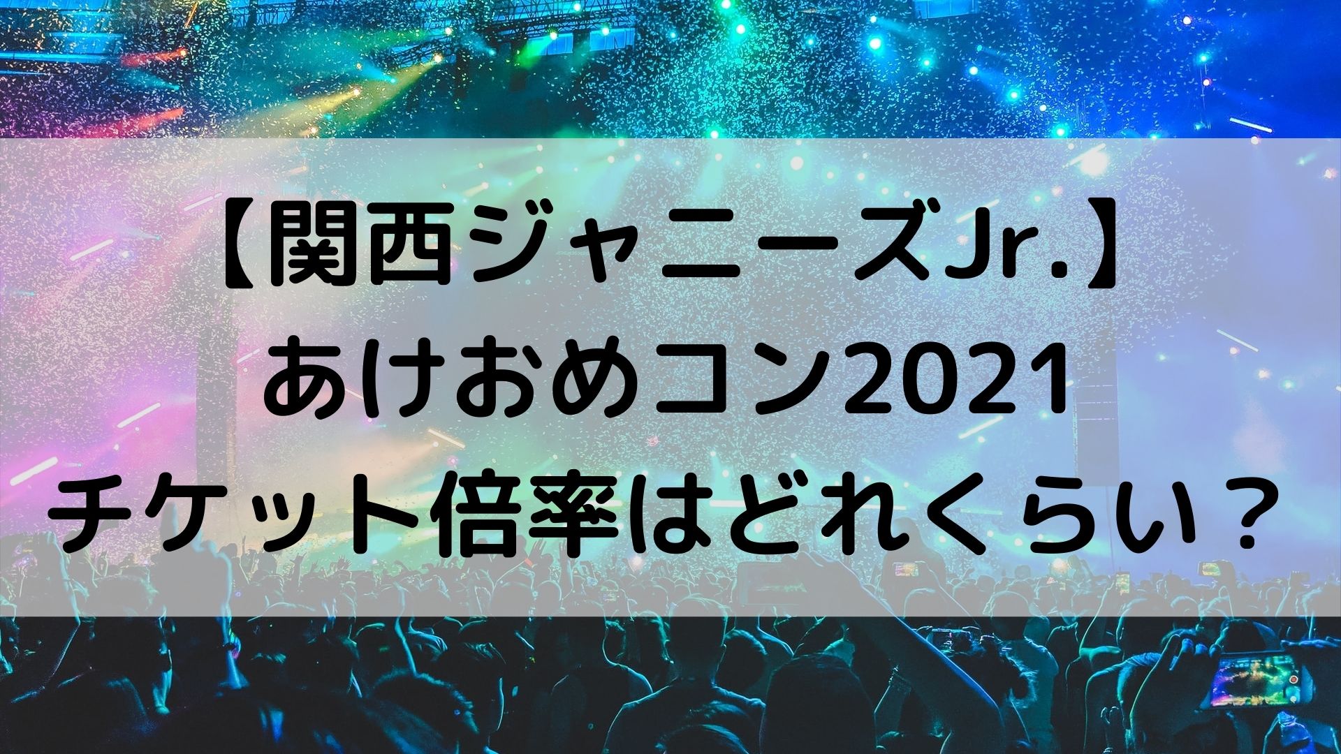 関西ジャニーズjr あけおめコン21チケット倍率はどれくらい 購入申し込み方法まとめ ユノタロウのブログ